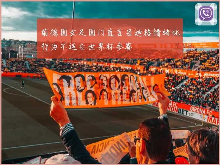 前德国女足国门直言吕迪格情绪化行为不适合世界杯参赛