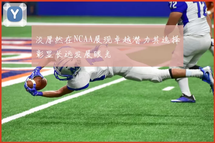 淡厚然在NCAA展现卓越潜力其选择彰显长远发展眼光