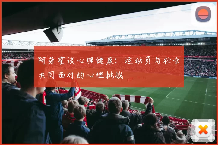 阿劳霍谈心理健康：运动员与社会共同面对的心理挑战
