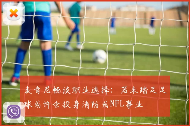麦肯尼畅谈职业选择：若未踏足足球或许会投身消防或NFL事业