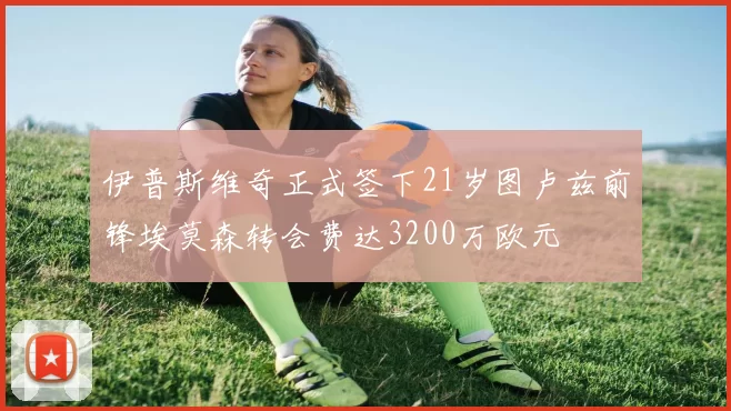 伊普斯维奇正式签下21岁图卢兹前锋埃莫森转会费达3200万欧元