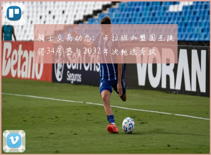 骑士交易动态：卡拉班加盟国王换得34号签与2032年次轮选秀权