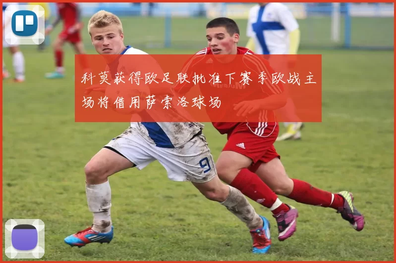 科莫获得欧足联批准下赛季欧战主场将借用萨索洛球场